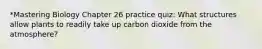 *Mastering Biology Chapter 26 practice quiz: What structures allow plants to readily take up carbon dioxide from the atmosphere?