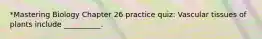 *Mastering Biology Chapter 26 practice quiz: Vascular tissues of plants include __________.