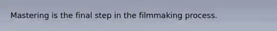 Mastering is the final step in the filmmaking process.