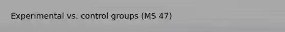 Experimental vs. control groups (MS 47)