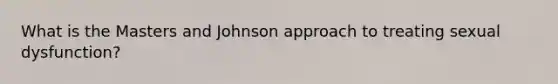 What is the Masters and Johnson approach to treating sexual dysfunction?