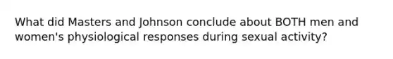 What did Masters and Johnson conclude about BOTH men and women's physiological responses during sexual activity?