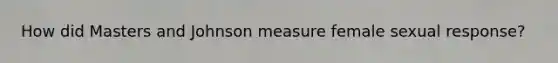 How did Masters and Johnson measure female sexual response?