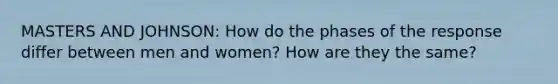 MASTERS AND JOHNSON: How do the phases of the response differ between men and women? How are they the same?