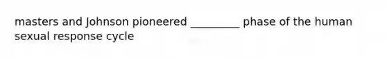 masters and Johnson pioneered _________ phase of the human sexual response cycle