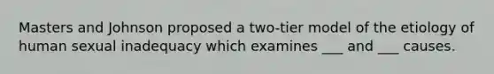 Masters and Johnson proposed a two-tier model of the etiology of human sexual inadequacy which examines ___ and ___ causes.