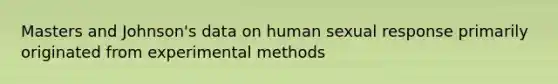 Masters and Johnson's data on human sexual response primarily originated from experimental methods