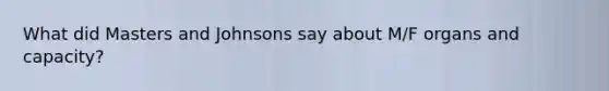 What did Masters and Johnsons say about M/F organs and capacity?