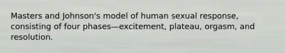 Masters and Johnson's model of human sexual response, consisting of four phases—excitement, plateau, orgasm, and resolution.