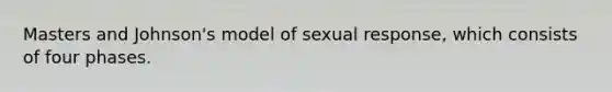 Masters and Johnson's model of sexual response, which consists of four phases.