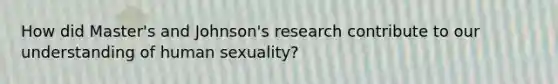 How did Master's and Johnson's research contribute to our understanding of human sexuality?