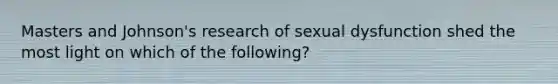 Masters and Johnson's research of sexual dysfunction shed the most light on which of the following?