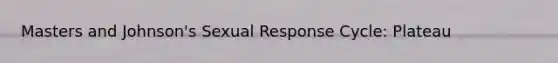 Masters and Johnson's Sexual Response Cycle: Plateau