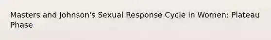 Masters and Johnson's Sexual Response Cycle in Women: Plateau Phase