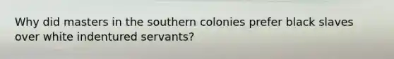 Why did masters in the southern colonies prefer black slaves over white indentured servants?