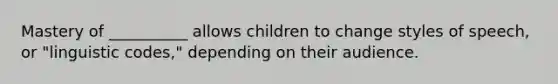 Mastery of __________ allows children to change styles of speech, or "linguistic codes," depending on their audience.