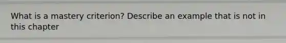 What is a mastery criterion? Describe an example that is not in this chapter