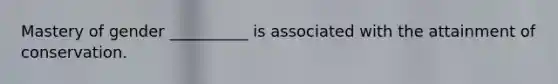 Mastery of gender __________ is associated with the attainment of conservation.