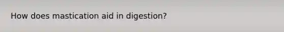 How does mastication aid in digestion?