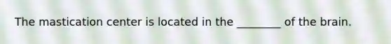 The mastication center is located in the ________ of the brain.