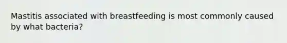 Mastitis associated with breastfeeding is most commonly caused by what bacteria?