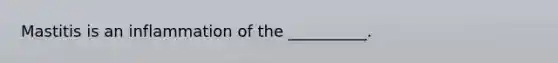 Mastitis is an inflammation of the __________.