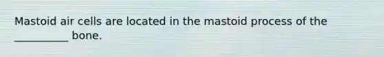 Mastoid air cells are located in the mastoid process of the __________ bone.
