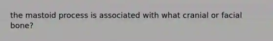 the mastoid process is associated with what cranial or facial bone?