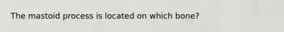 The mastoid process is located on which bone?