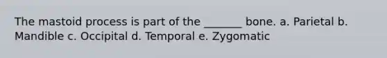 The mastoid process is part of the _______ bone. a. Parietal b. Mandible c. Occipital d. Temporal e. Zygomatic