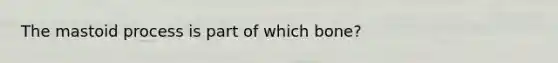 The mastoid process is part of which bone?