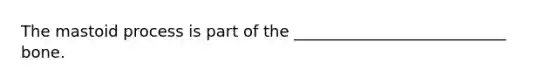 The mastoid process is part of the ___________________________ bone.