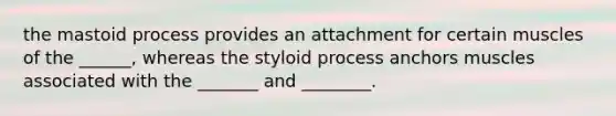 the mastoid process provides an attachment for certain muscles of the ______, whereas the styloid process anchors muscles associated with the _______ and ________.