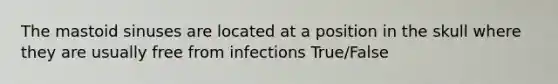 The mastoid sinuses are located at a position in the skull where they are usually free from infections True/False