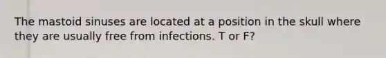 The mastoid sinuses are located at a position in the skull where they are usually free from infections. T or F?