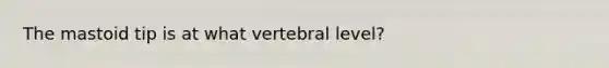 The mastoid tip is at what vertebral level?