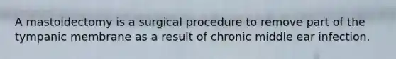 A mastoidectomy is a surgical procedure to remove part of the tympanic membrane as a result of chronic middle ear infection.