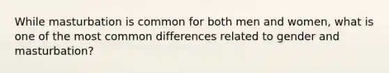 While masturbation is common for both men and women, what is one of the most common differences related to gender and masturbation?