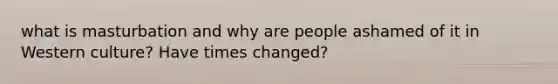 what is masturbation and why are people ashamed of it in Western culture? Have times changed?