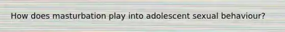 How does masturbation play into adolescent sexual behaviour?
