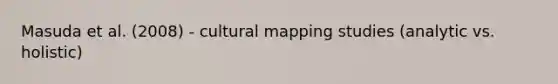 Masuda et al. (2008) - cultural mapping studies (analytic vs. holistic)