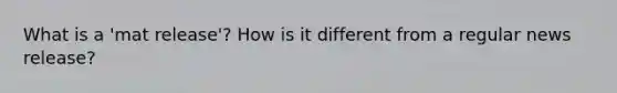 What is a 'mat release'? How is it different from a regular news release?