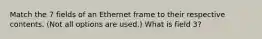 Match the 7 fields of an Ethernet frame to their respective contents. (Not all options are used.) What is field 3?