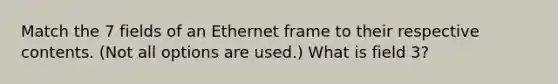 Match the 7 fields of an Ethernet frame to their respective contents. (Not all options are used.) What is field 3?