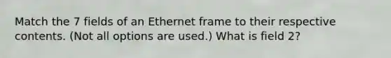 Match the 7 fields of an Ethernet frame to their respective contents. (Not all options are used.) What is field 2?