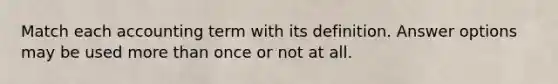 Match each accounting term with its definition. Answer options may be used more than once or not at all.