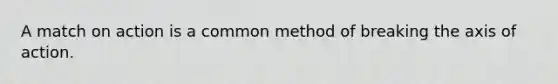 A match on action is a common method of breaking the axis of action.