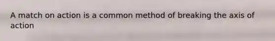 A match on action is a common method of breaking the axis of action