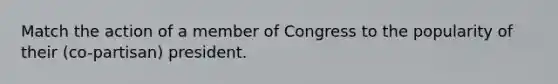 Match the action of a member of Congress to the popularity of their (co-partisan) president.