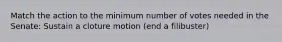 Match the action to the minimum number of votes needed in the Senate: Sustain a cloture motion (end a filibuster)